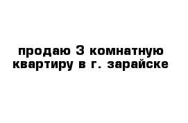 продаю 3 комнатную квартиру в г. зарайске 